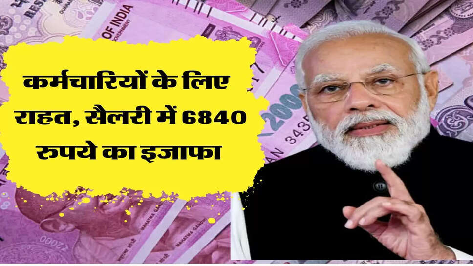 एक करोड़ कर्मचारियों के लिए आई राहत की खबर, सैलरी में 6840 रुपये का इजाफा&nbsp;