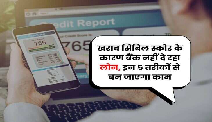 CIBIL Score : खराब सिबिल स्कोर के कारण बैंक नहीं दे रहा लोन, इन 5 तरीकों से बन जाएगा काम