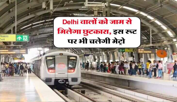 Delhi वालों को जाम से मिलेगा छुटकारा, इस रूट पर भी चलेगी मेट्रो&nbsp;