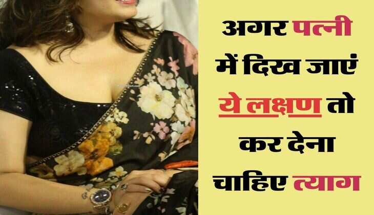 chanakya niti for men&nbsp;: अगर पत्नी में दिख जाएं ये लक्षण तो कर देना चाहिए त्याग, वरना पुरा परिवार हो जाएगा बर्बाद&nbsp;