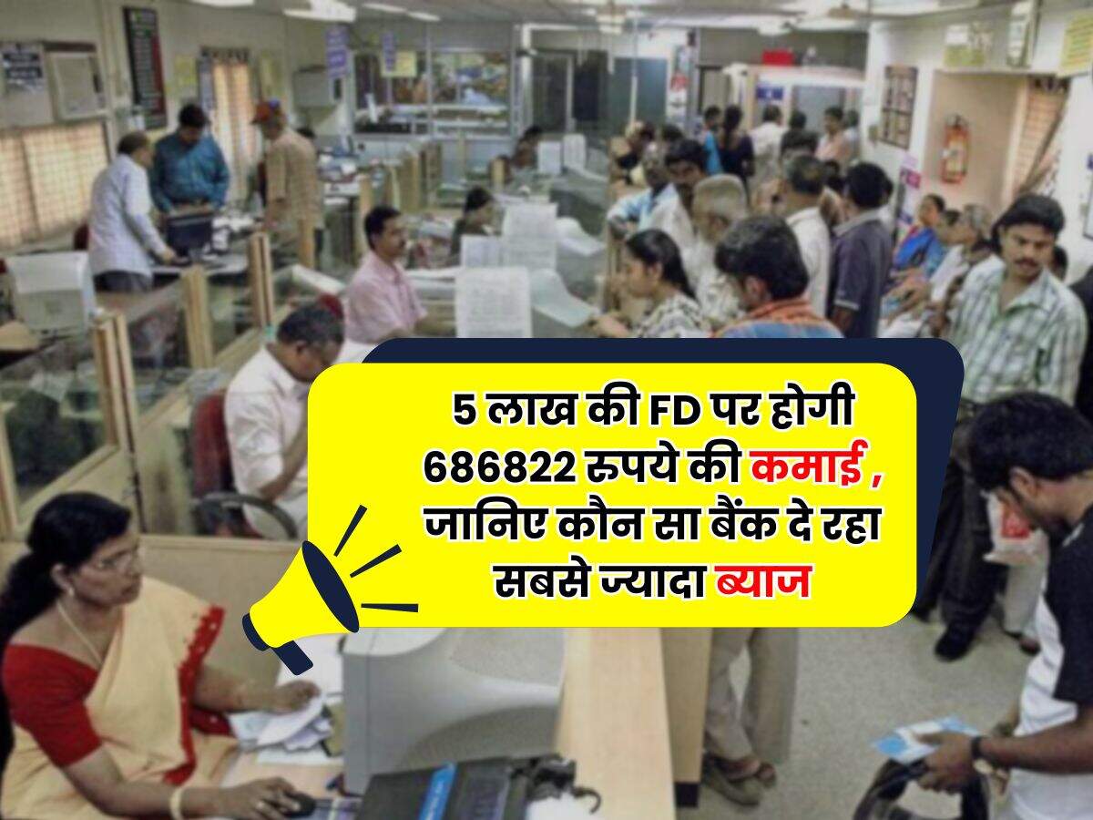 Fixed Deposit Rates : 5 लाख की FD पर होगी 686822 रुपये की कमाई , जानिए कौन सा बैंक दे रहा सबसे ज्यादा ब्याज