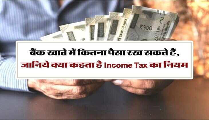 cash deposit limit : बैंक खाते में कितना पैसा रख सकते हैं, जानिये क्या कहता है Income Tax का नियम