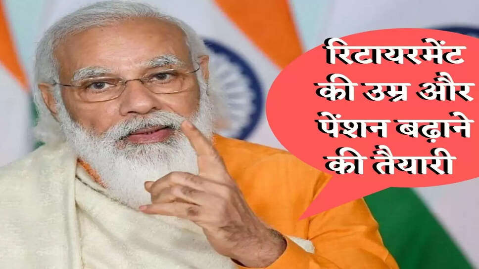 सरकार का प्लान! बढ़ सकती है Retirement की उम्र और Pension की रकम