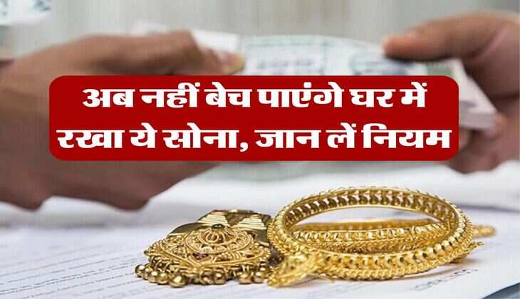 Gold Rules : अब नहीं बेच पाएंगे घर में रखा ये सोना, जान लें नियम