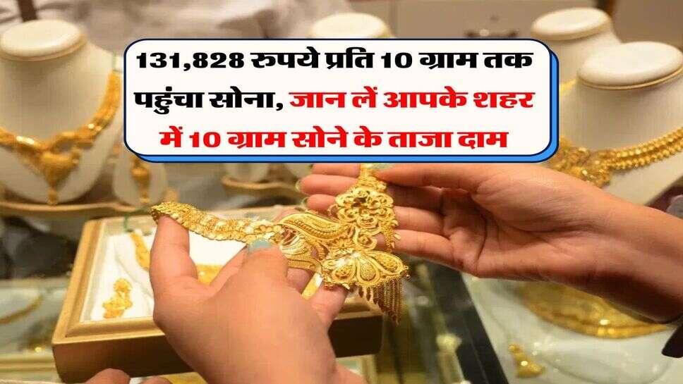 Sona Chandi Bhav : 131,828 रुपये प्रति 10 ग्राम तक पहुंचा सोना, जान लें आपके शहर में 10 ग्राम सोने के ताजा दाम