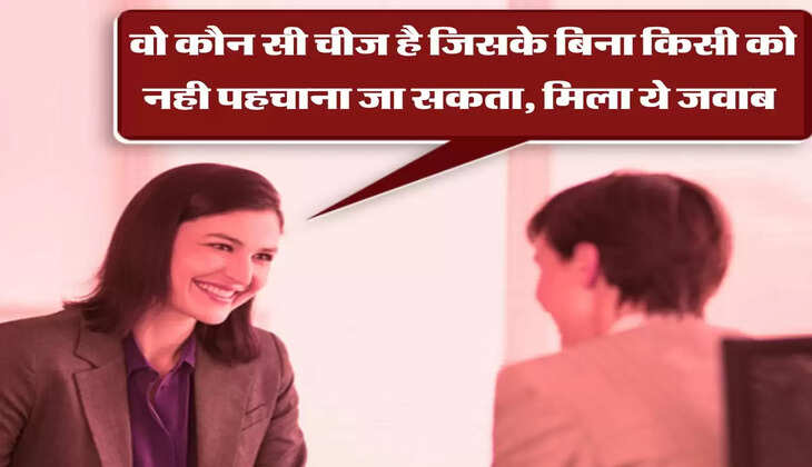 वो कौन सी चीज है जिसके बिना किसी को नही पहचाना जा सकता, मिला ये जवाब 