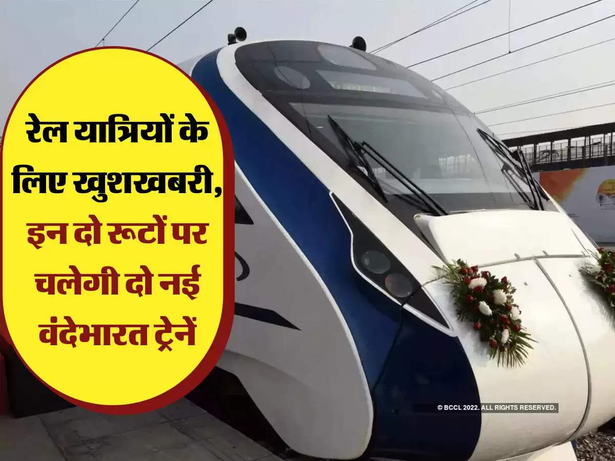 Vande Bharat Express: रेल यात्रियों के लिए खुशखबरी, इन दो रूटों पर चलेगी दो नई वंदेभारत ट्रेनें, आधे से कम समय मे तय हो जाएगा सफर 