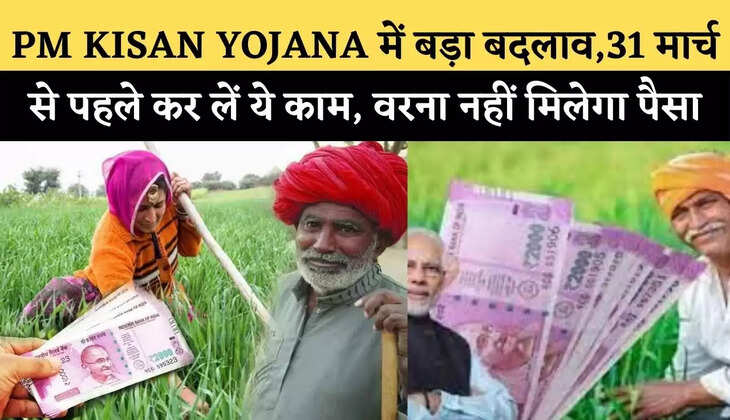 PM KISAN YOJANA&nbsp;में बड़ा बदलाव,31 मार्च से पहले कर लें ये काम, वरना नहीं मिलेगा पैसा