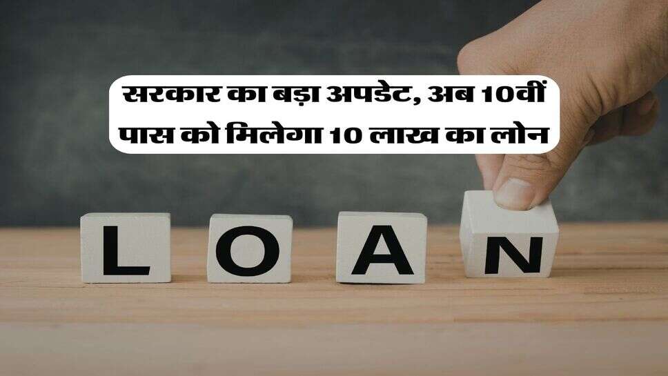 New Scheme : सरकार का बड़ा अपडेट, अब 10वीं पास को मिलेगा 10 लाख का लोन