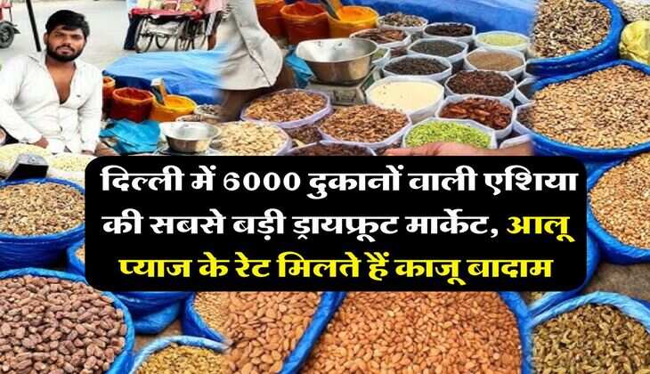 cheapest dry fruit market in delhi : दिल्ली में 6000 दुकानों वाली एशिया की सबसे बड़ी ड्रायफ्रूट मार्केट, आलू प्याज के रेट मिलते हैं काजू बादाम