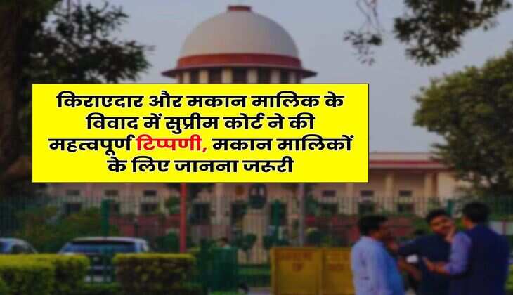 Tenant Landlord : किराएदार और मकान मालिक के विवाद में सुप्रीम कोर्ट ने की महत्वपूर्ण टिप्पणी, मकान मालिकों के लिए जानना जरूरी