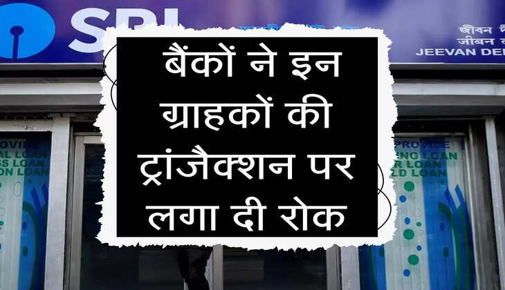 Bank KYC : बैंकों ने इन ग्राहकों की ट्रांजैक्शन पर लगा दी रोक, फटाफट करें ये काम