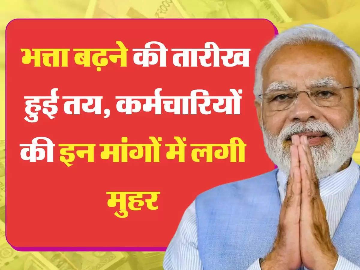 DA Hike मंहगाई भत्ता बढ़ने की तारीख हुई तय, कर्मचारियों की इन मांगों में लगी मुहर