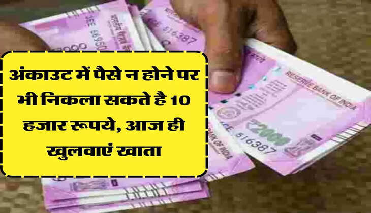 अंकाउट में पैसे न होने पर भी निकला सकते है 10 हजार रूपये, आज ही खुलवाएं खाता