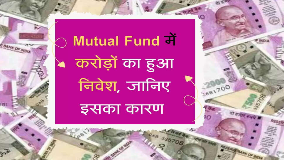 Mutual Fund में करोड़ों का हुआ निवेश, जानिए इसका कारण&nbsp;