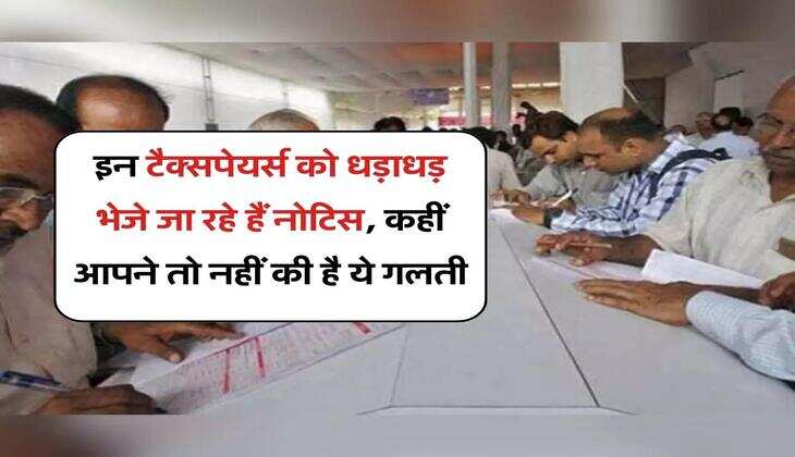Income Tax Notice : इन टैक्सपेयर्स को धड़ाधड़ भेजे जा रहे हैं नोटिस, कहीं आपने तो नहीं की है ये गलती