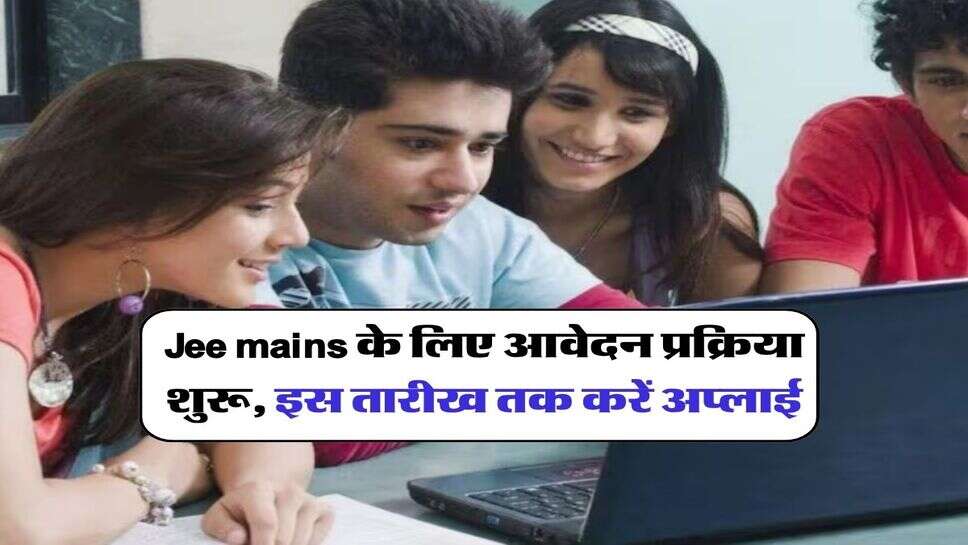 Jee mains के लिए आवेदन प्रक्रिया शुरू, इस तारीख तक करें अप्लाई
