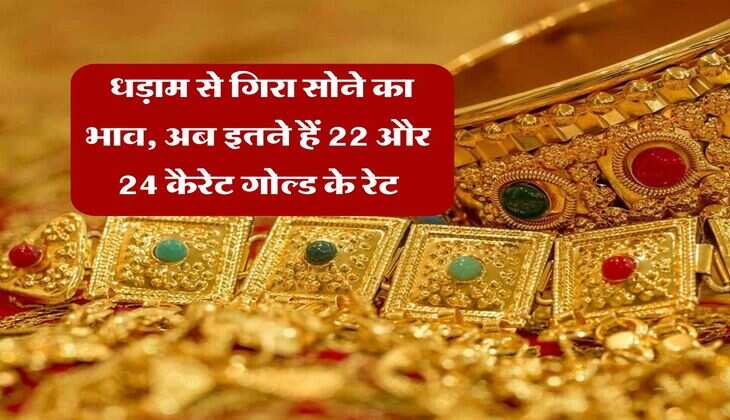 Gold Rate : धड़ाम से गिरा सोने का भाव, अब इतने हैं 22 और 24 कैरेट गोल्ड के रेट