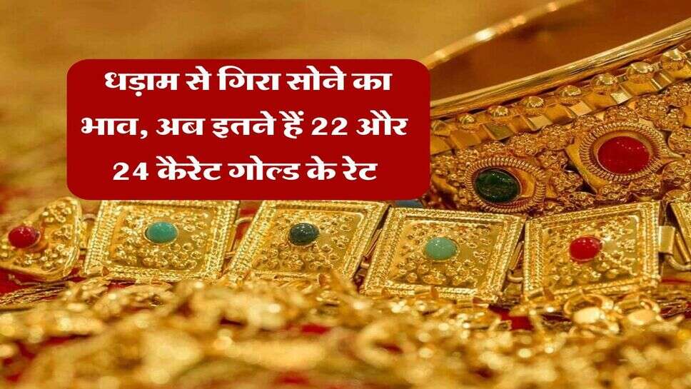 Gold Rate : धड़ाम से गिरा सोने का भाव, अब इतने हैं 22 और 24 कैरेट&nbsp;गोल्ड के रेट
