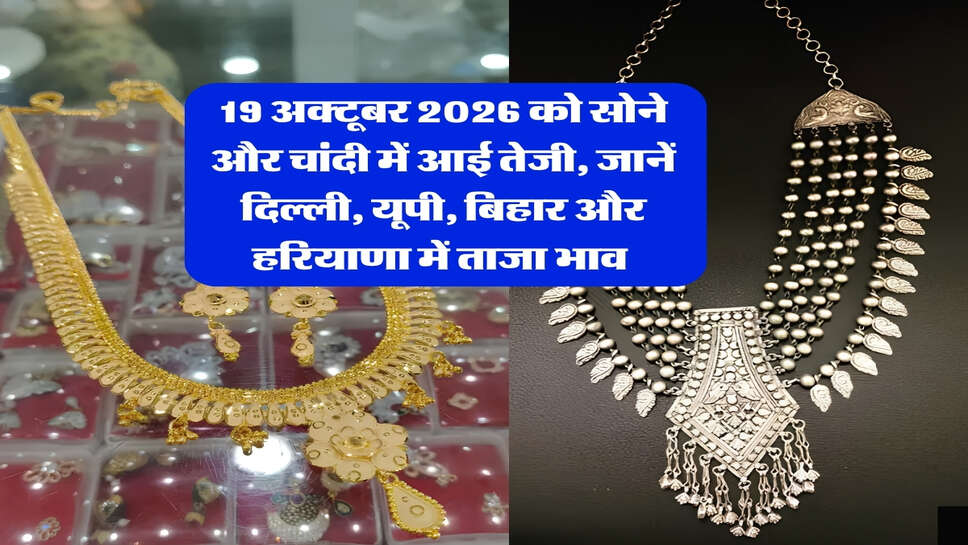 19 अक्टूबर 2026 को सोने और चांदी में आई तेजी, जानें दिल्ली, यूपी, बिहार और हरियाणा में ताजा भाव 
