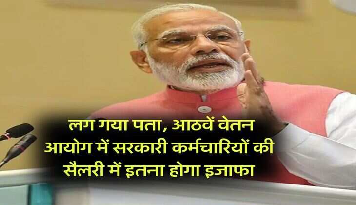 8th pay commission salary hike : लग गया पता, आठवें वेतन आयोग में सरकारी कर्मचारियों की सैलरी में इतना होगा इजाफा