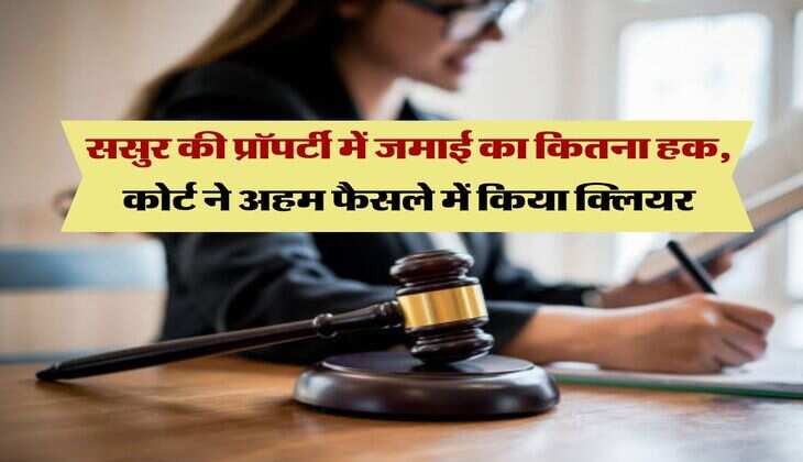 Property rights : ससुर की प्रॉपर्टी में जमाई का कितना हक, कोर्ट ने अहम फैसले में किया क्लियर