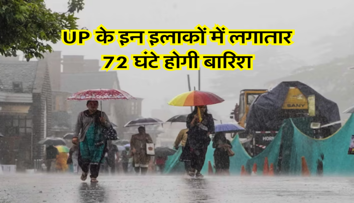 UP के इन इलाकों में लगातार 72 घंटे होगी बारिश