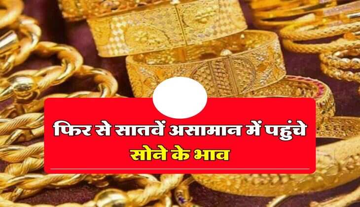 Aaj ka sone ka bhav : फिर से सातवें असामान में पहुंचे सोने के भाव, ज्वैलर्स के पास जाने से पहले चेक करें 10 ग्राम गोल्ड के भाव