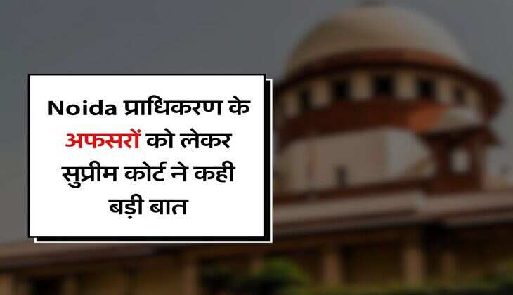 Noida प्राधिकरण के अफसरों को लेकर सुप्रीम कोर्ट ने कही बड़ी बात, 7.26 करोड़ के मुआवजे का है मामला