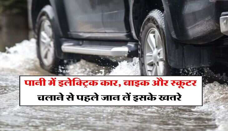 Electric Vehicle : पानी में इलेक्ट्रिक कार, बाइक और स्कूटर चलाने से पहले जान लें इसके खतरे