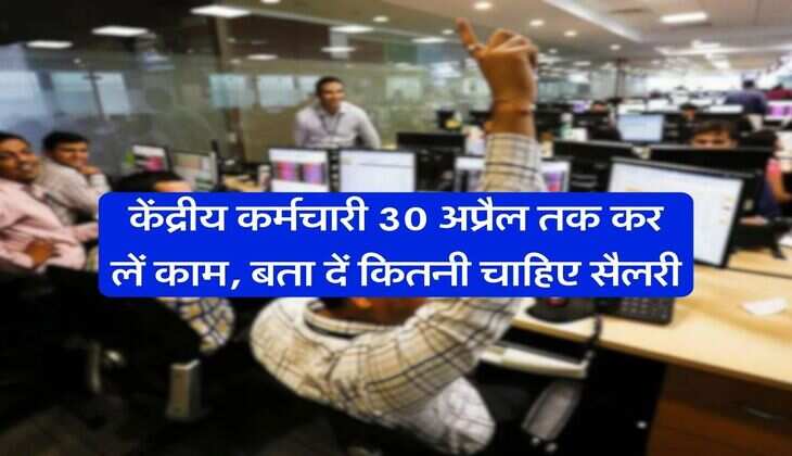 Emplyoees :&nbsp;केंद्रीय कर्मचारी 30 अप्रैल तक कर लें काम, बता दें कितनी चाहिए सैलरी