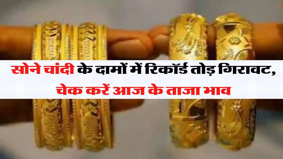 Gold Silver Rates सोने चांदी के दामों में रिकॉर्ड तोड़ गिरावट, चेक करें आज के ताजा भाव