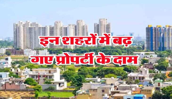 Delhi NCR Property Rates : इन शहरों में बढ़ गए प्रोपर्टी के दाम