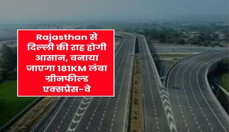 Rajasthan से दिल्ली की राह होगी आसान, बनाया जाएगा 181KM लंबा ग्रीनफील्ड एक्सप्रेस-वे