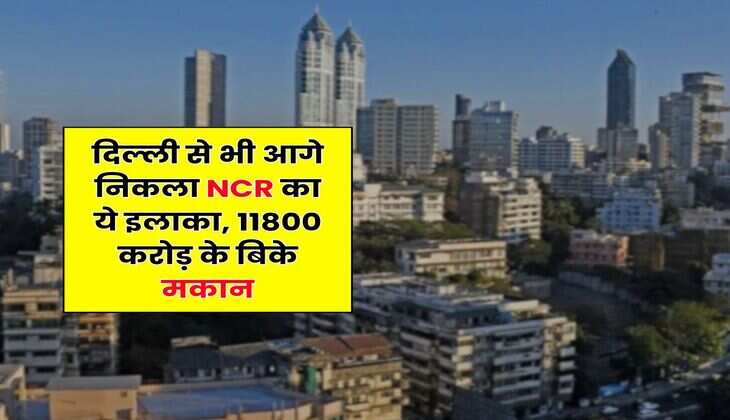 दिल्ली से भी आगे निकला NCR का ये इलाका, 11800 करोड़ के बिके मकान