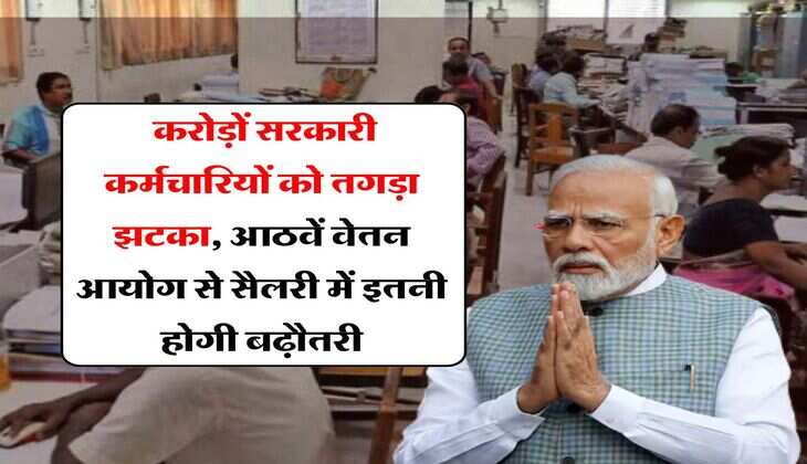 8th Pay Commission : करोड़ों सरकारी कर्मचारियों को तगड़ा झटका, आठवें वेतन आयोग से सैलरी में इतनी होगी बढ़ौतरी