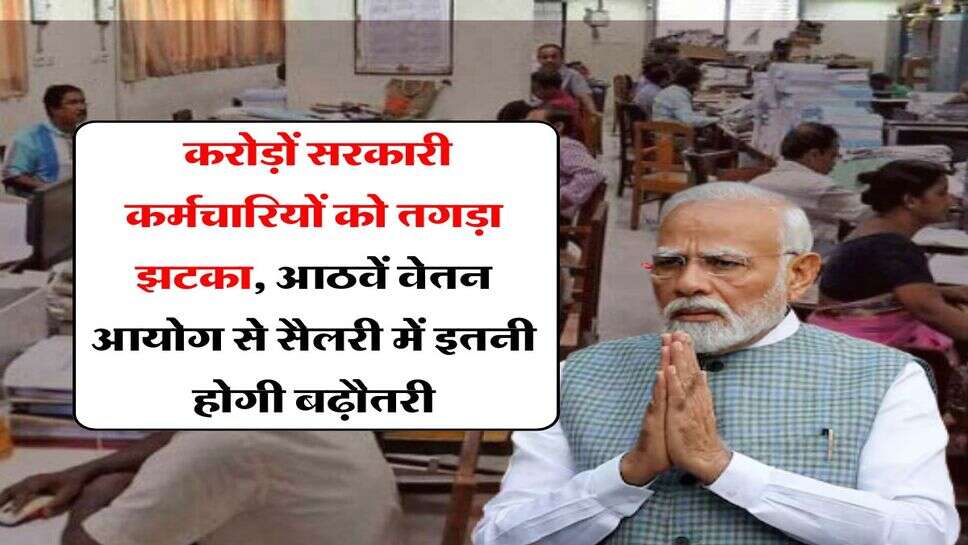 8th Pay Commission : करोड़ों सरकारी कर्मचारियों को तगड़ा झटका, आठवें वेतन आयोग से सैलरी में इतनी होगी बढ़ौतरी