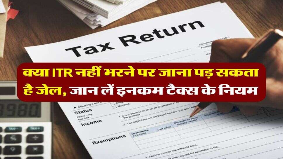 Income Tax : क्या ITR नहीं भरने पर जाना पड़ सकता है जेल, जान लें इनकम टैक्स के नियम