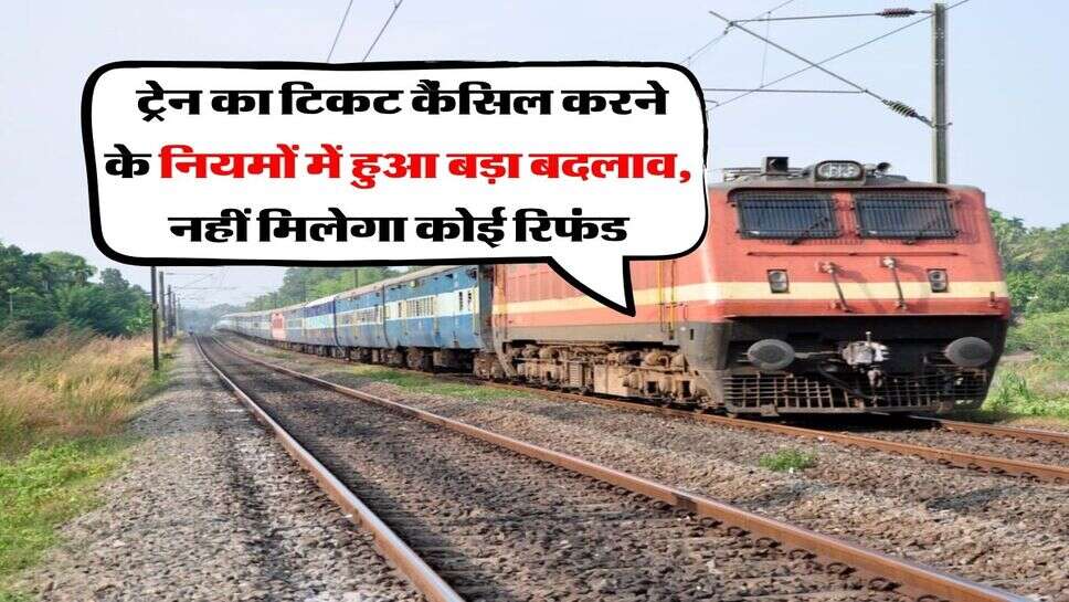 Indian Railway : ट्रेन का टिकट कैंसिल करने के नियमों में हुआ बड़ा बदलाव, नहीं मिलेगा कोई रिफंड