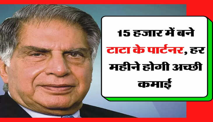 Tata Group - 15 हजार में बने टाटा के पार्टनर, हर महीने होगी अच्छी कमाई 