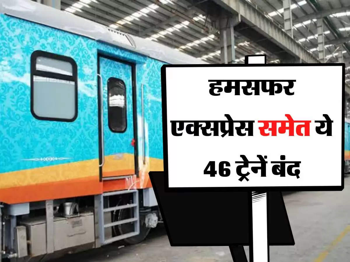 Indian Railway: हमसफर एक्सप्रेस समेत ये 46 ट्रेनें बंद, रेलवे ने दी सभी ट्रेनों की सुचना 
