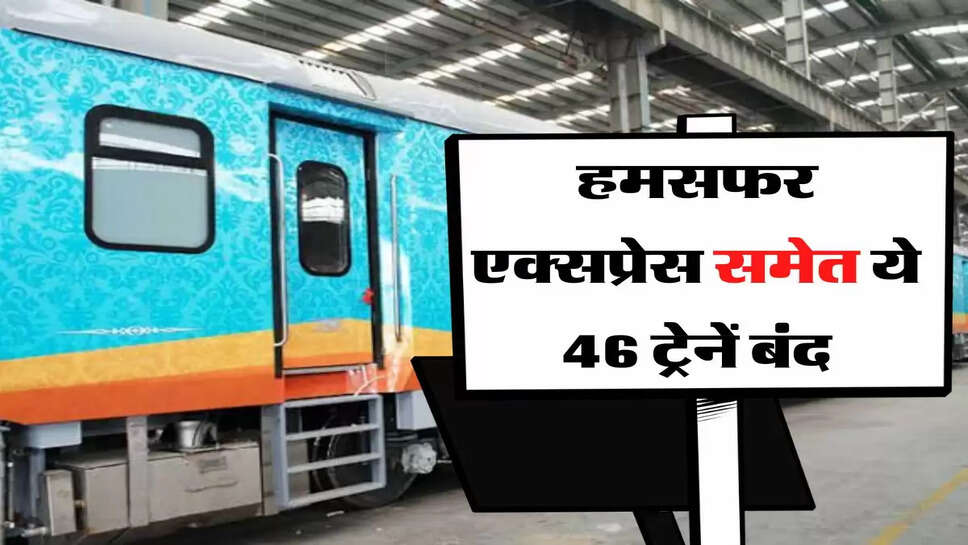 Indian Railway: हमसफर एक्सप्रेस समेत ये 46 ट्रेनें बंद, रेलवे ने दी सभी ट्रेनों की सुचना&nbsp;