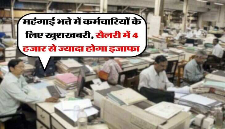 DA hike Latest Update : महंगाई भत्ते में कर्मचारियों के लिए खुशखबरी, सैलरी में 4 हजार से ज्यादा होगा इजाफा&nbsp;