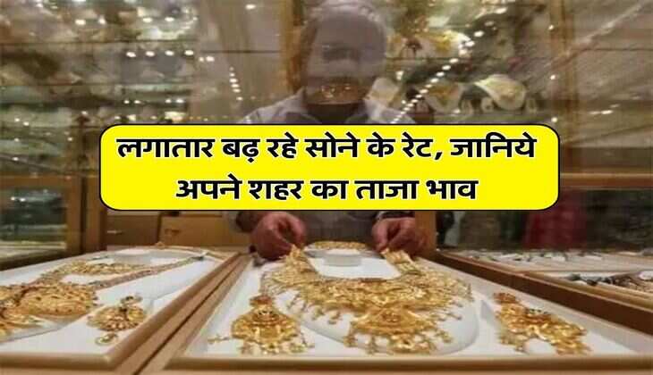 Gold Silver Price : लगातार बढ़ रहे सोने के रेट, जानिये अपने शहर का ताजा भाव&nbsp;