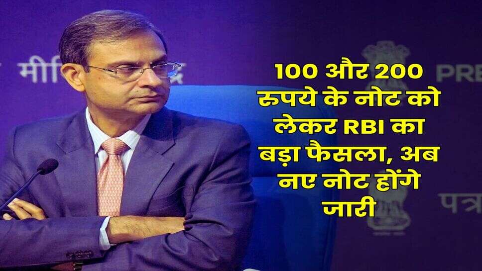 100 और 200 रुपये के नोट को लेकर RBI का बड़ा फैसला, अब नए नोट होंगे जारी