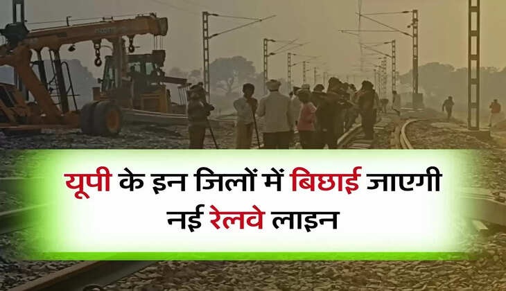 UP Railway : यूपी के इन जिलों में बिछाई जाएगी नई रेलवे लाइन, 17,507 करोड़ होंगे खर्च