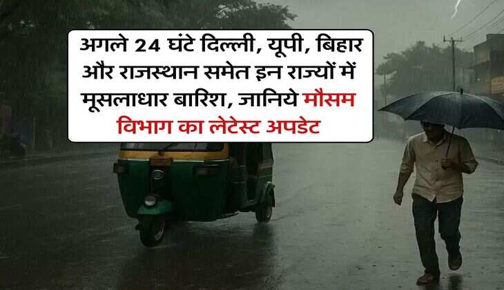 IMD Weather : अगले 24 घंटे दिल्ली, यूपी, बिहार और राजस्थान समेत इन राज्यों में मूसलाधार बारिश, जानिये मौसम विभाग का लेटेस्ट अपडेट