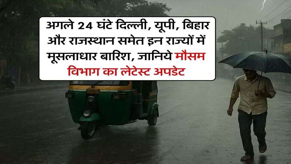 IMD Weather : अगले 24 घंटे दिल्ली, यूपी, बिहार और राजस्थान समेत इन राज्यों में मूसलाधार बारिश, जानिये मौसम विभाग का लेटेस्ट अपडेट