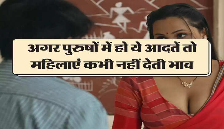 Chanakya Niti: अगर पुरुषों में हो ये आदतें तो महिलाएं कभी नहीं देती भाव, बनाकर रखती है दूरी