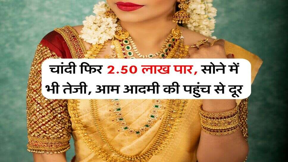 Gold Silver Rate Hike : चांदी फिर 2.50 लाख पार, सोने में भी तेजी, आम आदमी की पहुंच से दूर